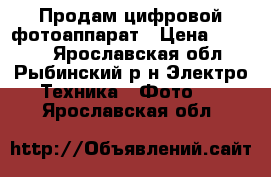 Продам цифровой фотоаппарат › Цена ­ 1 000 - Ярославская обл., Рыбинский р-н Электро-Техника » Фото   . Ярославская обл.